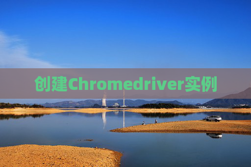 创建Chromedriver实例