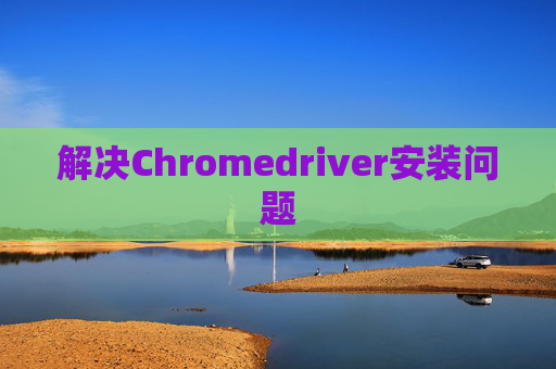 解决Chromedriver安装问题